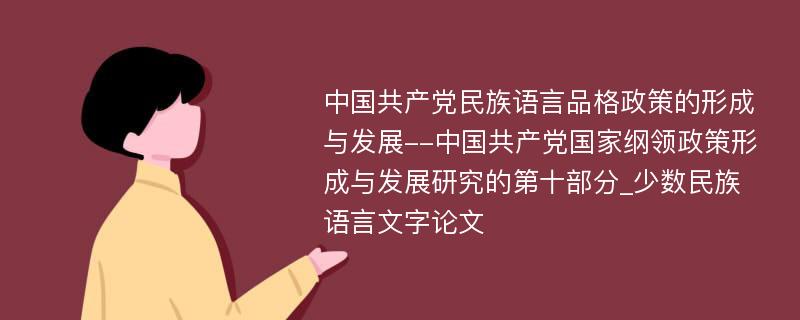 中国共产党民族语言品格政策的形成与发展--中国共产党国家纲领政策形成与发展研究的第十部分_少数民族语言文字论文