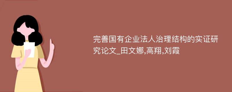 完善国有企业法人治理结构的实证研究论文_田文娜,高翔,刘霞
