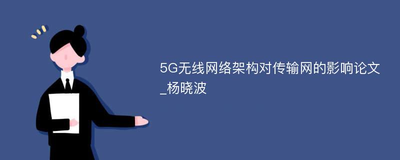 5G无线网络架构对传输网的影响论文_杨晓波