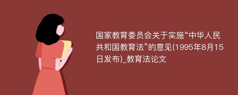 国家教育委员会关于实施“中华人民共和国教育法”的意见(1995年8月15日发布)_教育法论文