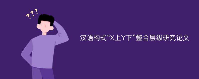 汉语构式“X上Y下”整合层级研究论文