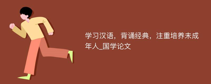 学习汉语，背诵经典，注重培养未成年人_国学论文
