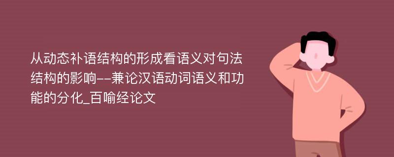 从动态补语结构的形成看语义对句法结构的影响--兼论汉语动词语义和功能的分化_百喻经论文