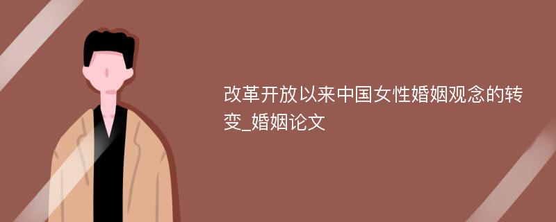 改革开放以来中国女性婚姻观念的转变_婚姻论文