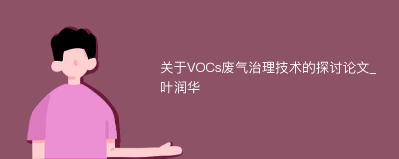 关于VOCs废气治理技术的探讨论文_叶润华