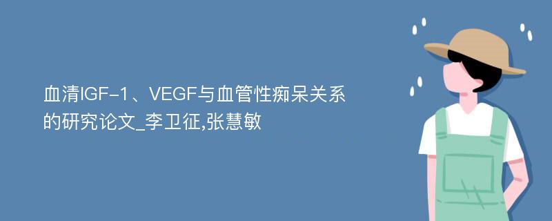血清IGF-1、VEGF与血管性痴呆关系的研究论文_李卫征,张慧敏
