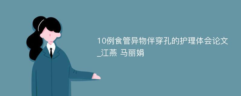 10例食管异物伴穿孔的护理体会论文_江燕 马丽娟