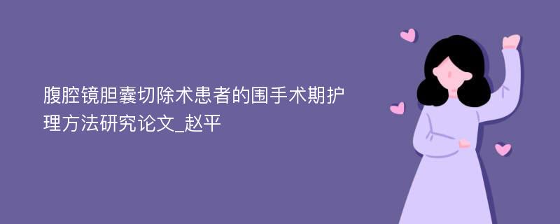 腹腔镜胆囊切除术患者的围手术期护理方法研究论文_赵平