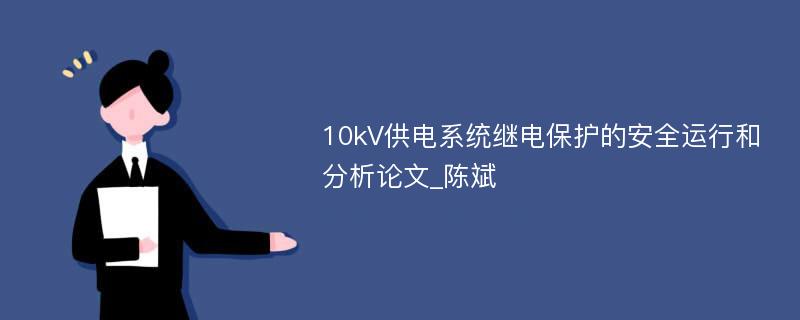 10kV供电系统继电保护的安全运行和分析论文_陈斌