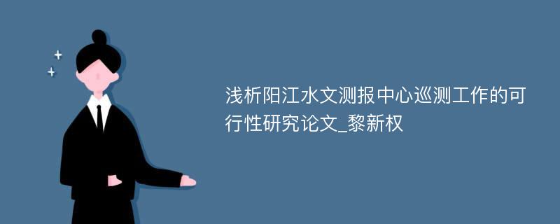 浅析阳江水文测报中心巡测工作的可行性研究论文_黎新权