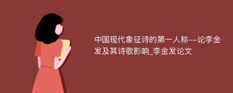 中国现代象征诗的第一人称--论李金发及其诗歌影响_李金发论文