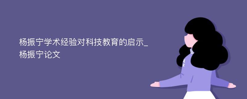 杨振宁学术经验对科技教育的启示_杨振宁论文