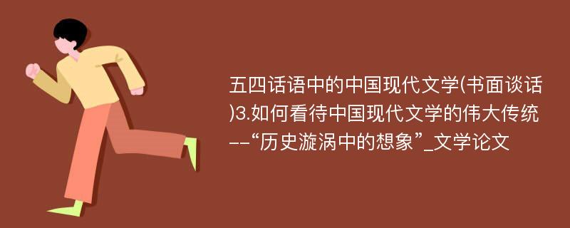 五四话语中的中国现代文学(书面谈话)3.如何看待中国现代文学的伟大传统--“历史漩涡中的想象”_文学论文
