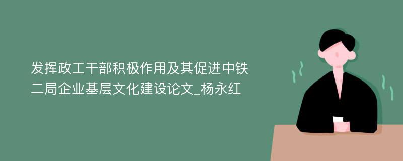 发挥政工干部积极作用及其促进中铁二局企业基层文化建设论文_杨永红