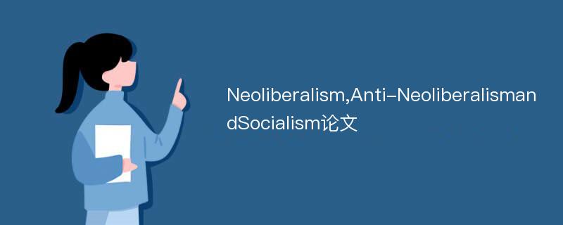 Neoliberalism,Anti-NeoliberalismandSocialism论文