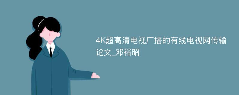 4K超高清电视广播的有线电视网传输论文_邓裕昭