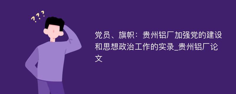 党员、旗帜：贵州铝厂加强党的建设和思想政治工作的实录_贵州铝厂论文