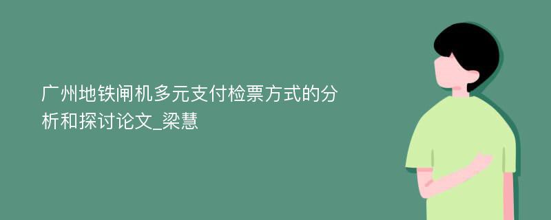 广州地铁闸机多元支付检票方式的分析和探讨论文_梁慧