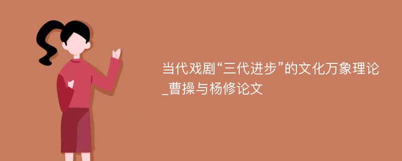 当代戏剧“三代进步”的文化万象理论_曹操与杨修论文