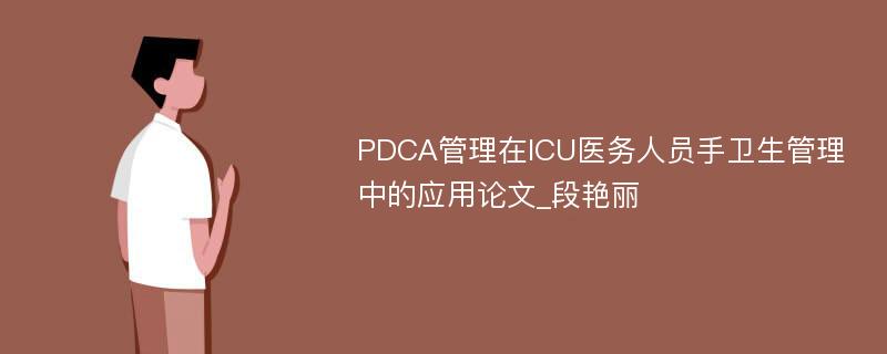 PDCA管理在ICU医务人员手卫生管理中的应用论文_段艳丽