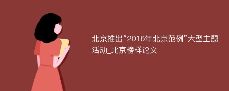 北京推出“2016年北京范例”大型主题活动_北京榜样论文