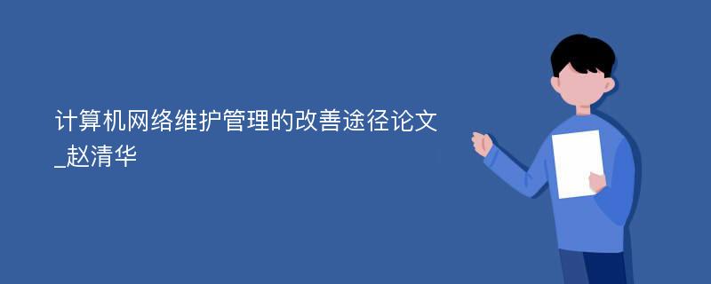 计算机网络维护管理的改善途径论文_赵清华
