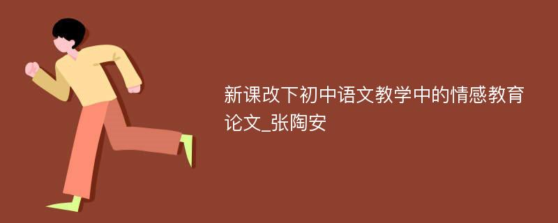 新课改下初中语文教学中的情感教育论文_张陶安