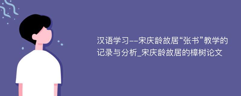 汉语学习--宋庆龄故居“张书”教学的记录与分析_宋庆龄故居的樟树论文