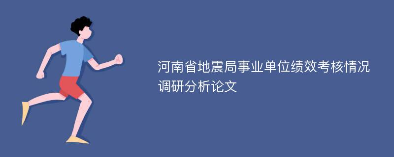 河南省地震局事业单位绩效考核情况调研分析论文
