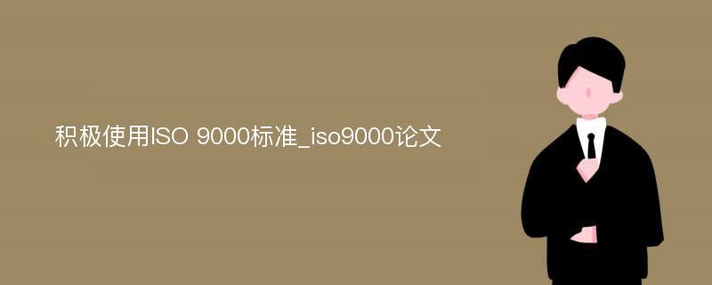 积极使用ISO 9000标准_iso9000论文
