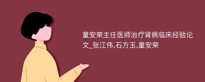 童安荣主任医师治疗肾病临床经验论文_张江伟,石方玉,童安荣