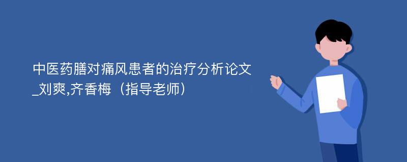 中医药膳对痛风患者的治疗分析论文_刘爽,齐香梅（指导老师）