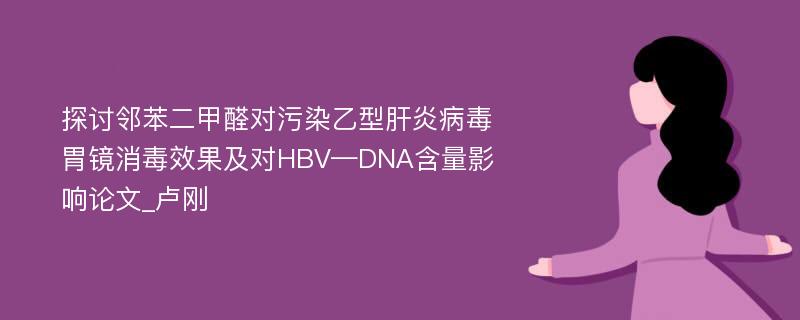 探讨邻苯二甲醛对污染乙型肝炎病毒胃镜消毒效果及对HBV—DNA含量影响论文_卢刚