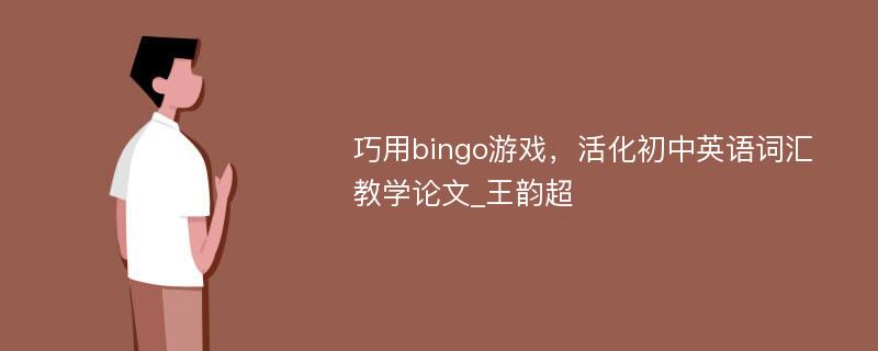 巧用bingo游戏，活化初中英语词汇教学论文_王韵超