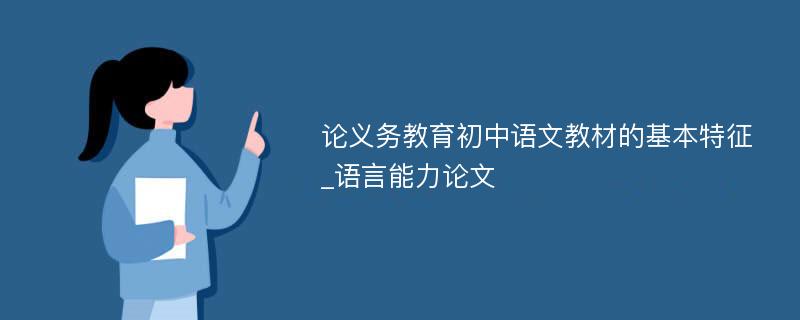 论义务教育初中语文教材的基本特征_语言能力论文