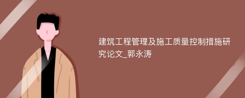 建筑工程管理及施工质量控制措施研究论文_郭永涛