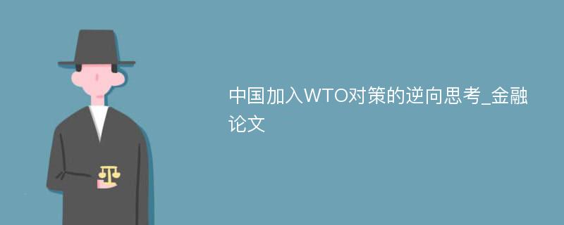 中国加入WTO对策的逆向思考_金融论文