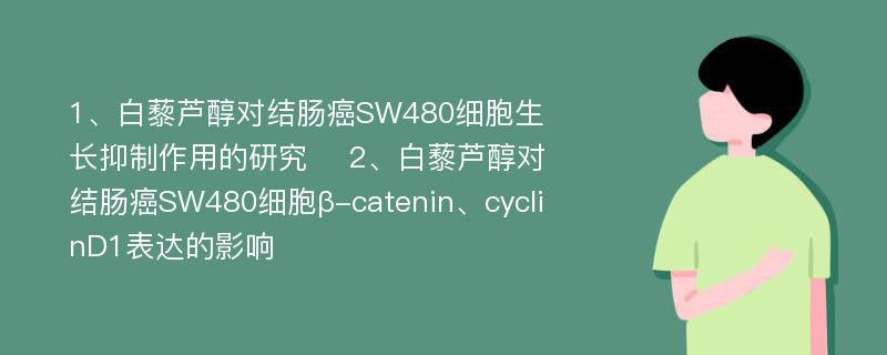1、白藜芦醇对结肠癌SW480细胞生长抑制作用的研究 　2、白藜芦醇对结肠癌SW480细胞β-catenin、cyclinD1表达的影响