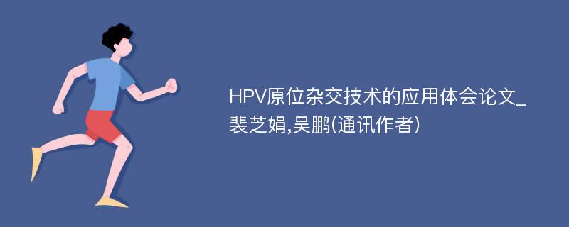 HPV原位杂交技术的应用体会论文_裴芝娟,吴鹏(通讯作者)