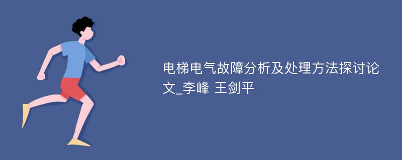 电梯电气故障分析及处理方法探讨论文_李峰 王剑平