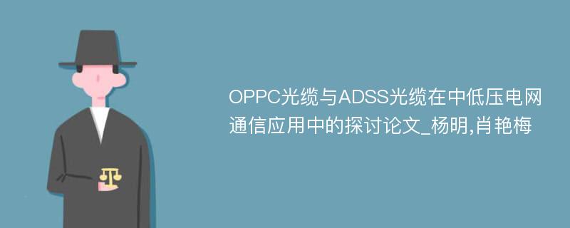 OPPC光缆与ADSS光缆在中低压电网通信应用中的探讨论文_杨明,肖艳梅