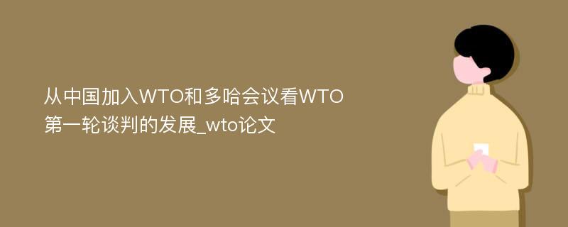 从中国加入WTO和多哈会议看WTO第一轮谈判的发展_wto论文