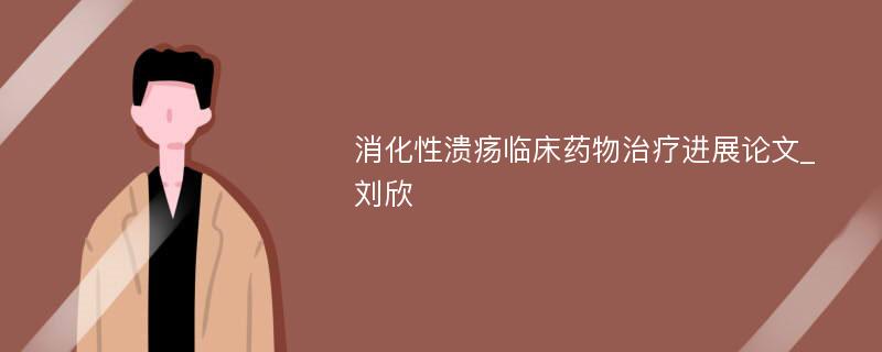 消化性溃疡临床药物治疗进展论文_刘欣