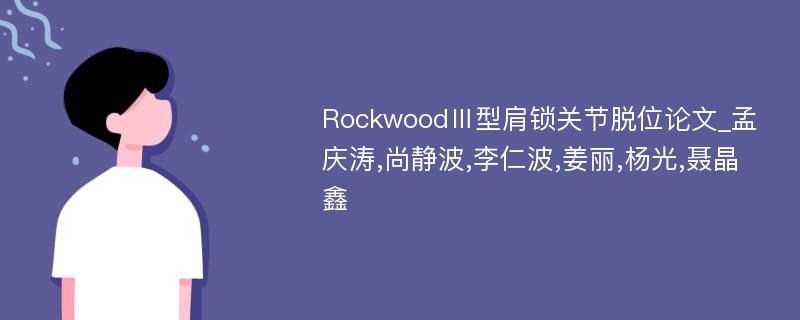 RockwoodⅢ型肩锁关节脱位论文_孟庆涛,尚静波,李仁波,姜丽,杨光,聂晶鑫