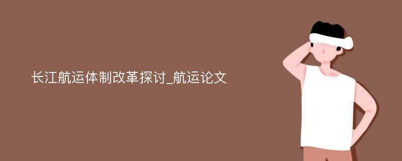 长江航运体制改革探讨_航运论文