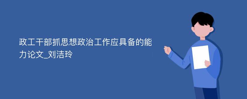 政工干部抓思想政治工作应具备的能力论文_刘洁玲
