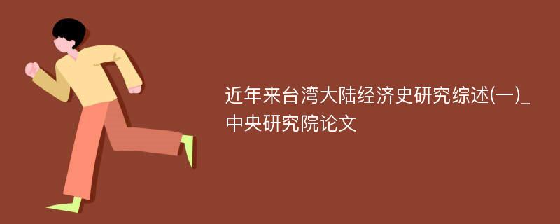 近年来台湾大陆经济史研究综述(一)_中央研究院论文