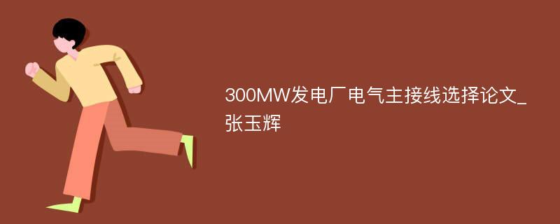 300MW发电厂电气主接线选择论文_张玉辉