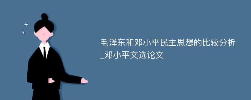 毛泽东和邓小平民主思想的比较分析_邓小平文选论文