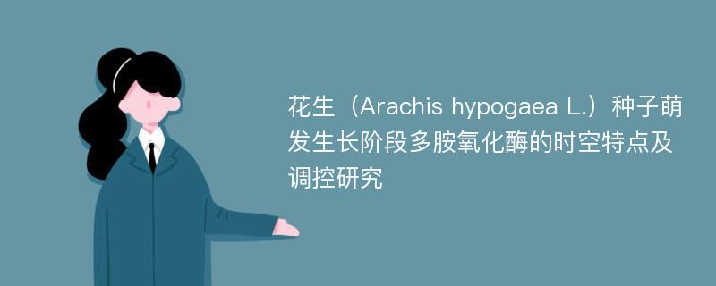 花生（Arachis hypogaea L.）种子萌发生长阶段多胺氧化酶的时空特点及调控研究